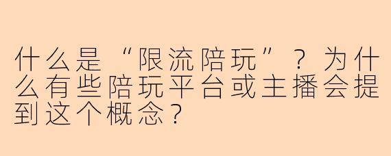 什么是“限流陪玩”？为什么有些陪玩平台或主播会提到这个概念？