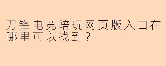 刀锋电竞陪玩网页版入口在哪里可以找到？