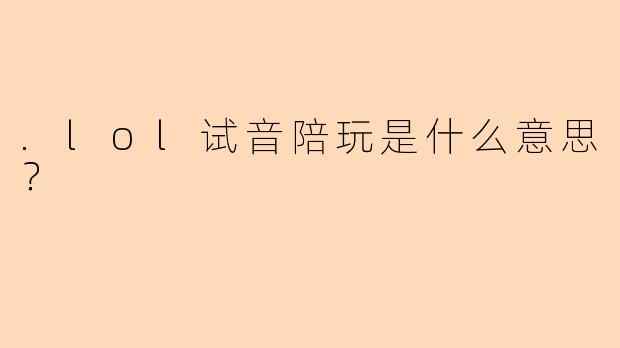 .lol试音陪玩是什么意思？