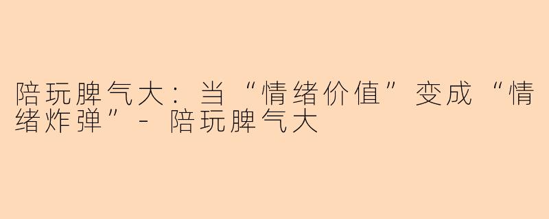 陪玩脾气大：当“情绪价值”变成“情绪炸弹”
