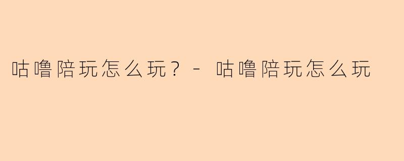 咕噜陪玩怎么玩？