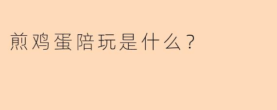 煎鸡蛋陪玩是什么？