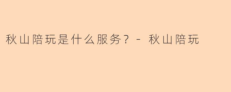 秋山陪玩是什么服务？