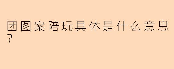 团图案陪玩具体是什么意思？