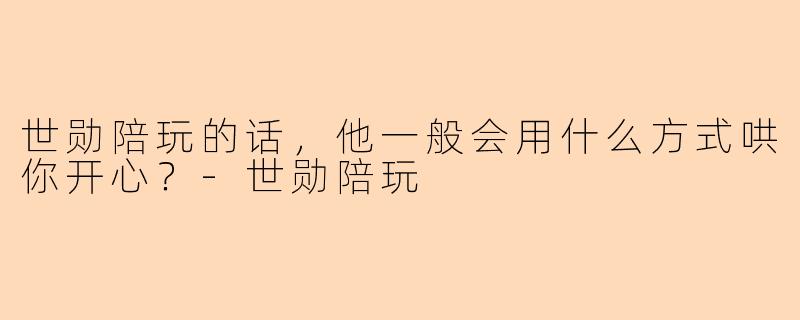 世勋陪玩的话，他一般会用什么方式哄你开心？