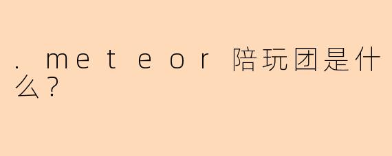 .meteor陪玩团是什么？