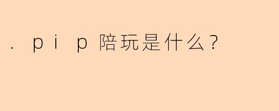 .pip陪玩是什么？