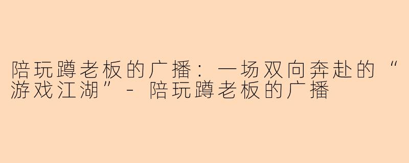 陪玩蹲老板的广播：一场双向奔赴的“游戏江湖”
