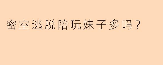 密室逃脱陪玩妹子多吗？
