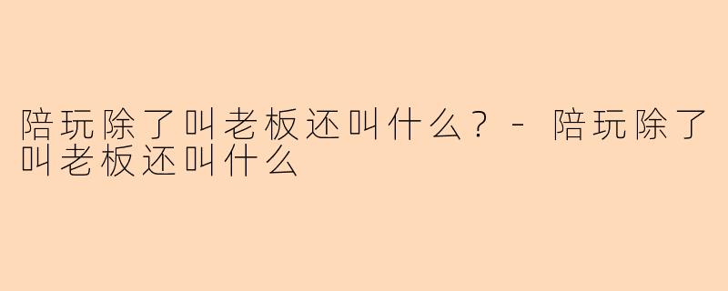 陪玩除了叫老板还叫什么？