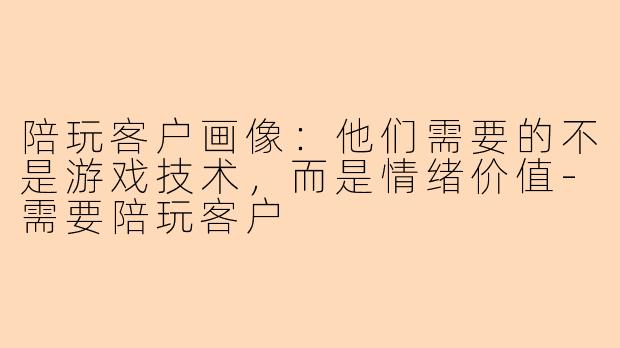 陪玩客户画像：他们需要的不是游戏技术，而是情绪价值