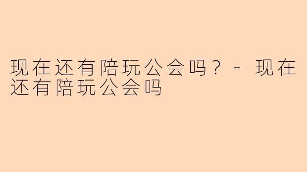 现在还有陪玩公会吗？