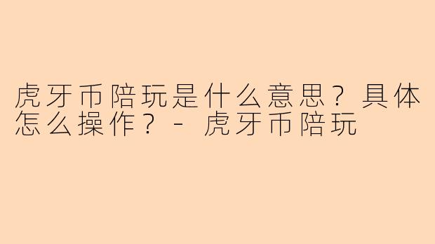 虎牙币陪玩是什么意思？具体怎么操作？