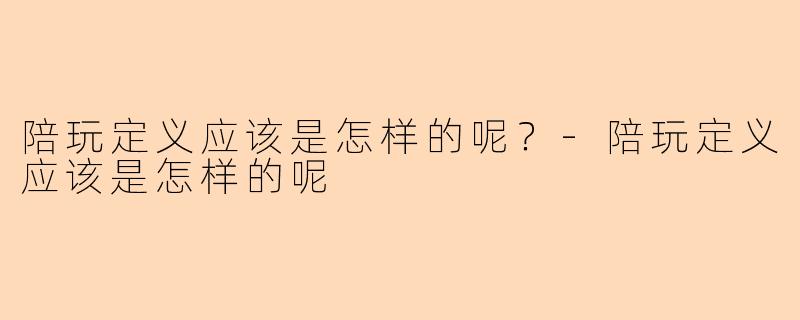 陪玩定义应该是怎样的呢？