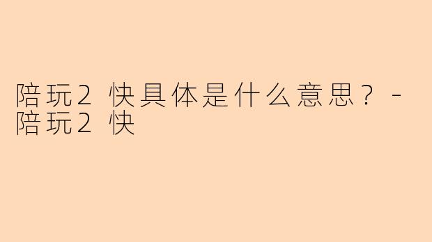 陪玩2快具体是什么意思？