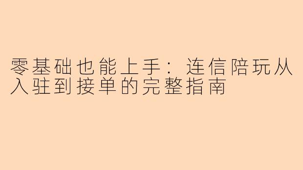 零基础也能上手：连信陪玩从入驻到接单的完整指南