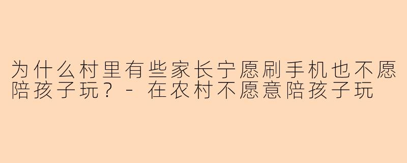 为什么村里有些家长宁愿刷手机也不愿陪孩子玩？