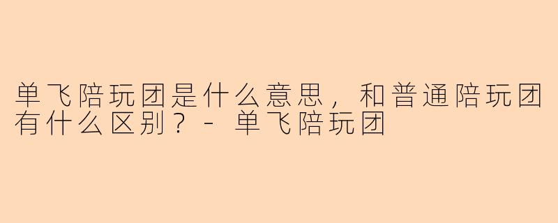 单飞陪玩团是什么意思，和普通陪玩团有什么区别？