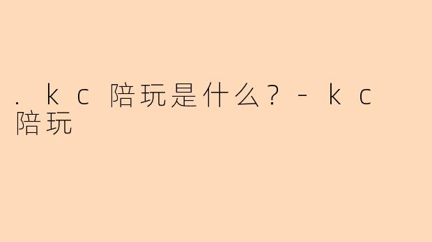 .kc陪玩是什么？