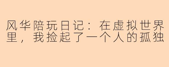 风华陪玩日记：在虚拟世界里，我捡起了一个人的孤独