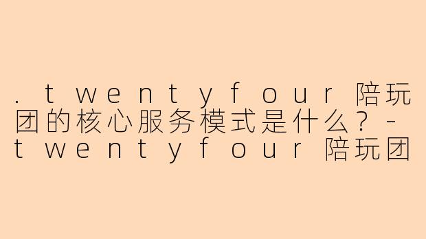 .twentyfour陪玩团的核心服务模式是什么？
