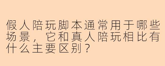 假人陪玩脚本通常用于哪些场景，它和真人陪玩相比有什么主要区别？