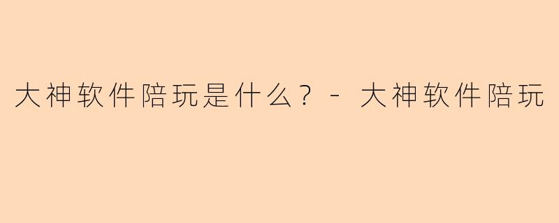 大神软件陪玩是什么？