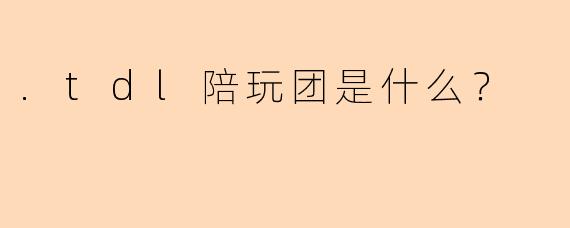 .tdl陪玩团是什么？