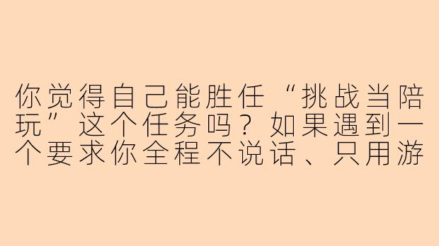 你觉得自己能胜任“挑战当陪玩”这个任务吗？如果遇到一个要求你全程不说话、只用游戏表情包交流的客户，你会怎么应对？