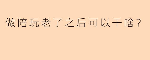 做陪玩老了之后可以干啥？