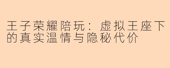 王子荣耀陪玩：虚拟王座下的真实温情与隐秘代价