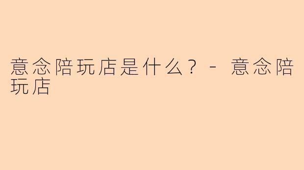 意念陪玩店是什么？