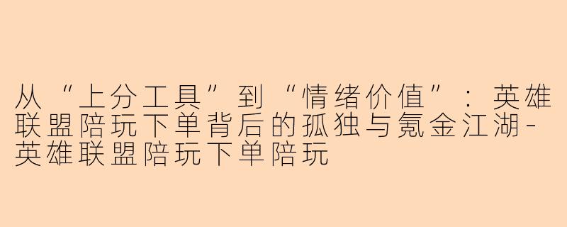 从“上分工具”到“情绪价值”：英雄联盟陪玩下单背后的孤独与氪金江湖