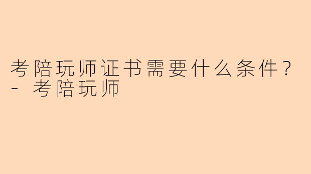 考陪玩师证书需要什么条件？