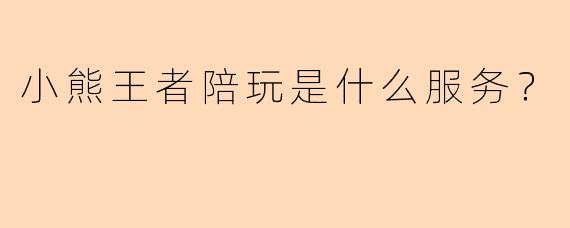 小熊王者陪玩是什么服务？