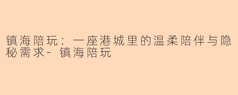 镇海陪玩：一座港城里的温柔陪伴与隐秘需求