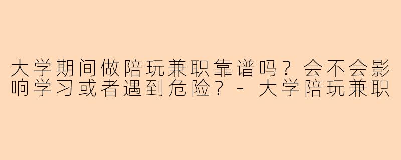 大学期间做陪玩兼职靠谱吗？会不会影响学习或者遇到危险？