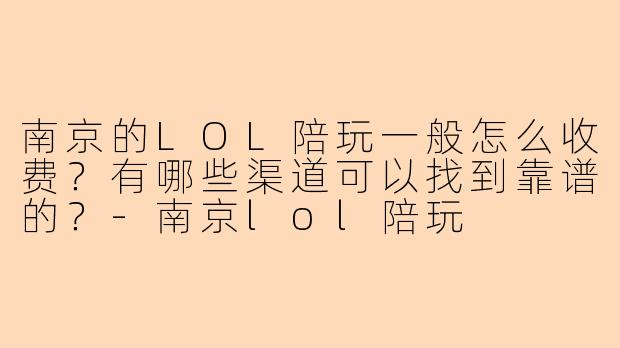 南京的LOL陪玩一般怎么收费？有哪些渠道可以找到靠谱的？
