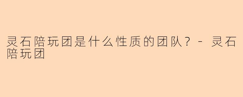 灵石陪玩团是什么性质的团队？