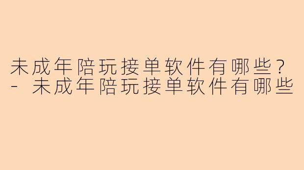 未成年陪玩接单软件有哪些？