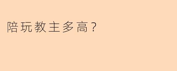 陪玩教主多高？