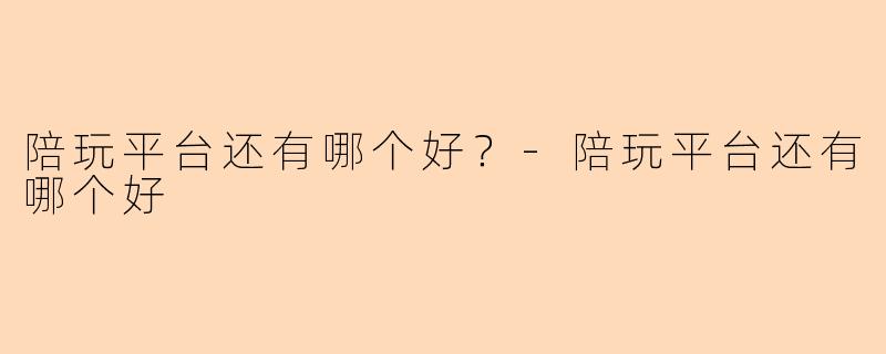 陪玩平台还有哪个好？