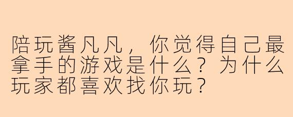 陪玩酱凡凡，你觉得自己最拿手的游戏是什么？为什么玩家都喜欢找你玩？