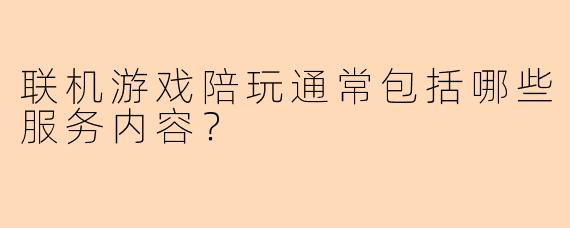 联机游戏陪玩通常包括哪些服务内容？