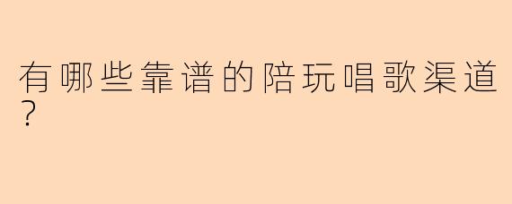 有哪些靠谱的陪玩唱歌渠道？