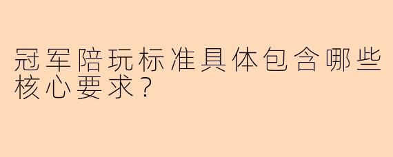 冠军陪玩标准具体包含哪些核心要求？