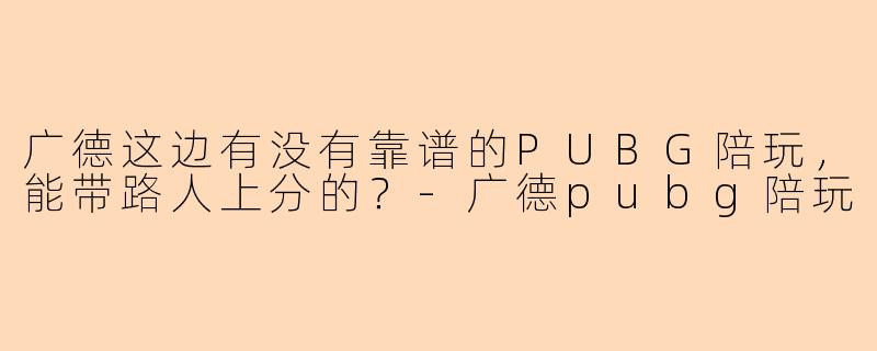 广德这边有没有靠谱的PUBG陪玩，能带路人上分的？