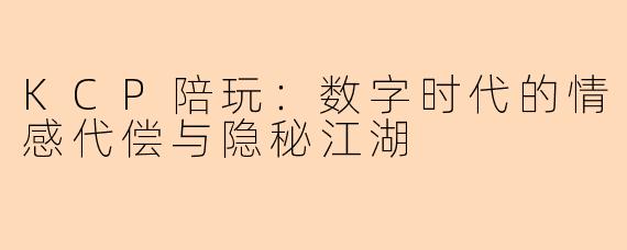 KCP陪玩：数字时代的情感代偿与隐秘江湖