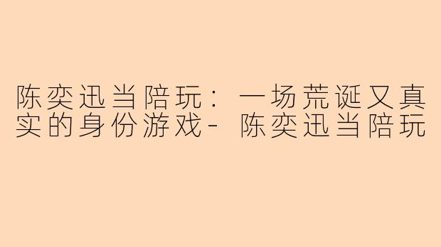陈奕迅当陪玩：一场荒诞又真实的身份游戏