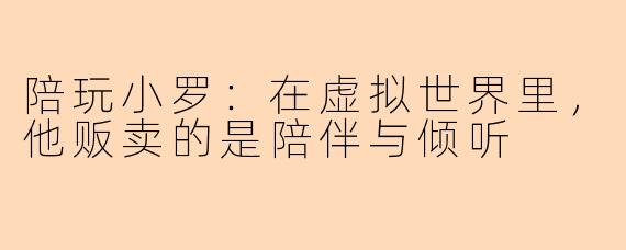 陪玩小罗：在虚拟世界里，他贩卖的是陪伴与倾听